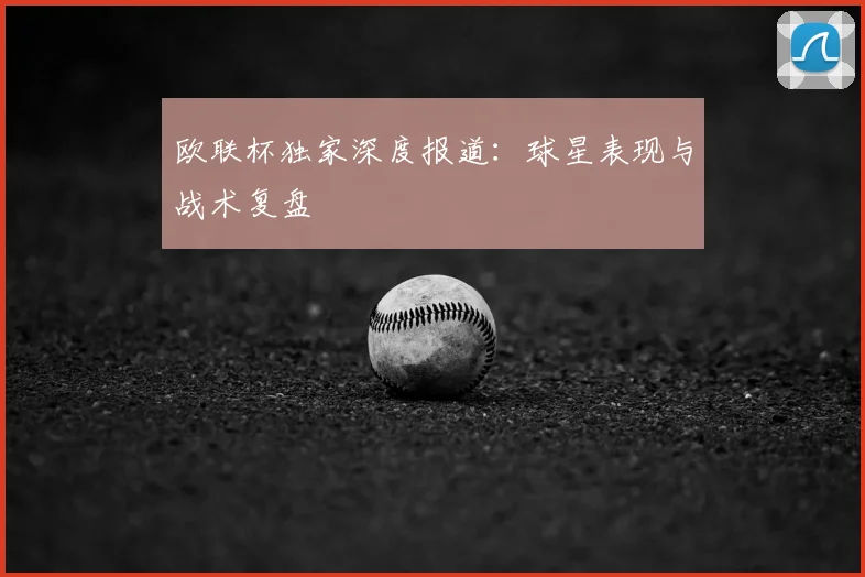 欧联杯独家深度报道：球星表现与战术复盘