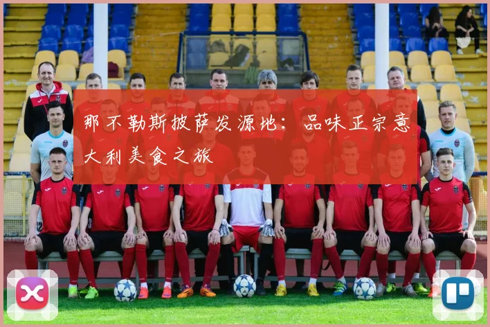 那不勒斯披萨发源地:品味正宗意大利美食之旅