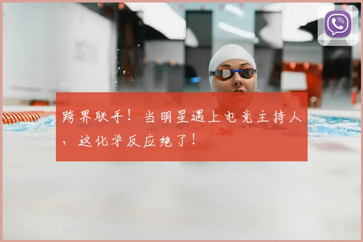 跨界联手！当明星遇上电竞主持人，这化学反应绝了！