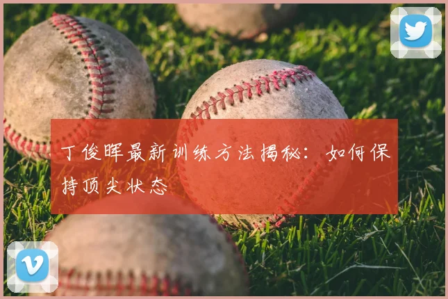 丁俊晖最新训练方法揭秘:如何保持顶尖状态