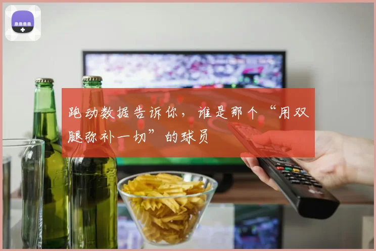 跑动数据告诉你，谁是那个“用双腿弥补一切”的球员