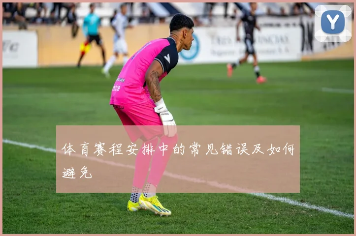 体育赛程安排中的常见错误及如何避免