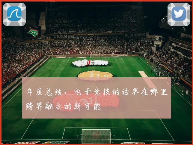年度总结,电子竞技的边界在哪里跨界融合的新可能
