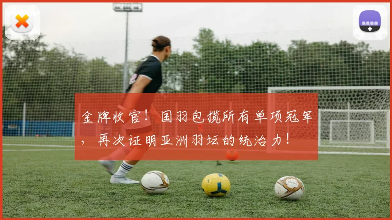 金牌收官！国羽包揽所有单项冠军，再次证明亚洲羽坛的统治力！