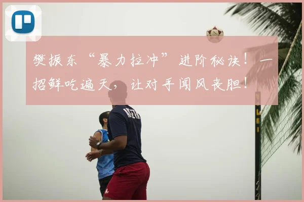 樊振东“暴力拉冲”进阶秘诀！一招鲜吃遍天，让对手闻风丧胆！