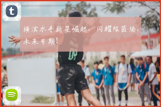 横滨水手新星崛起，闪耀绿茵场，未来可期！