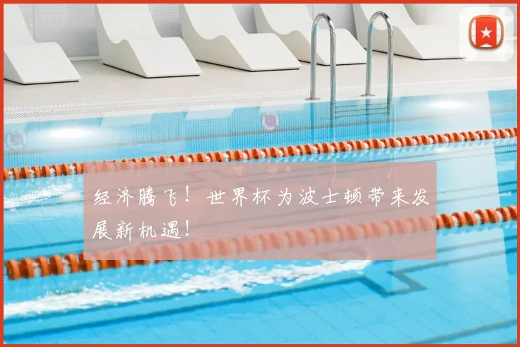 经济腾飞!世界杯为波士顿带来发展新机遇!