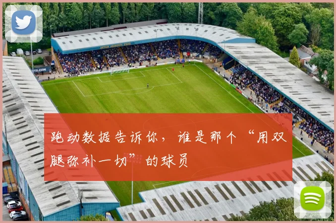 跑动数据告诉你，谁是那个“用双腿弥补一切”的球员