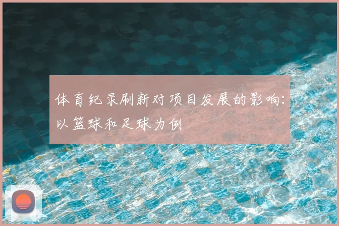 体育纪录刷新对项目发展的影响：以篮球和足球为例