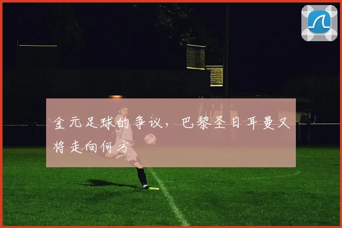 金元足球的争议，巴黎圣日耳曼又将走向何方