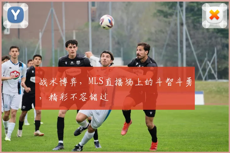 战术博弈,MLS直播场上的斗智斗勇,精彩不容错过