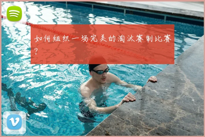 如何组织一场完美的淘汰赛制比赛？