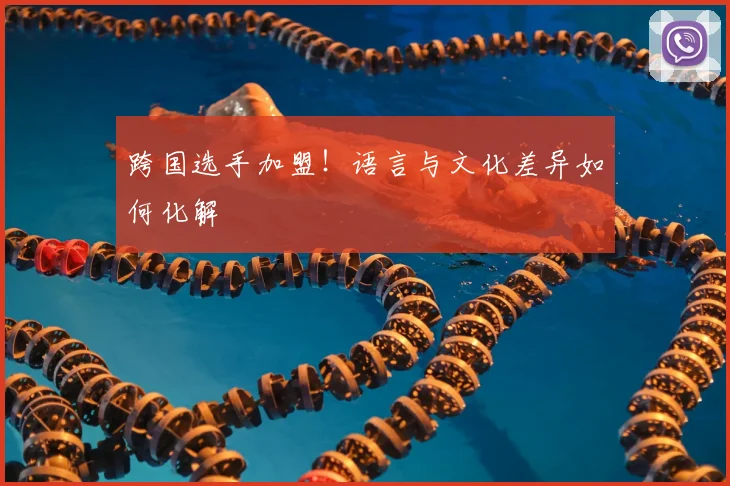跨国选手加盟！语言与文化差异如何化解