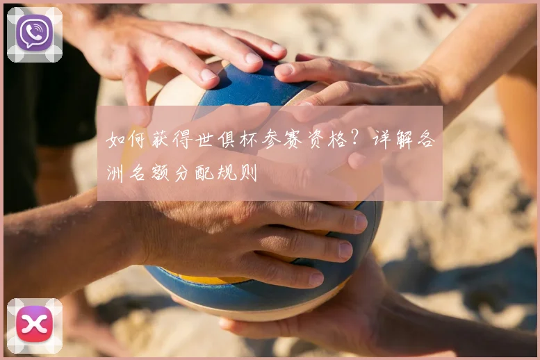 如何获得世俱杯参赛资格？详解各洲名额分配规则