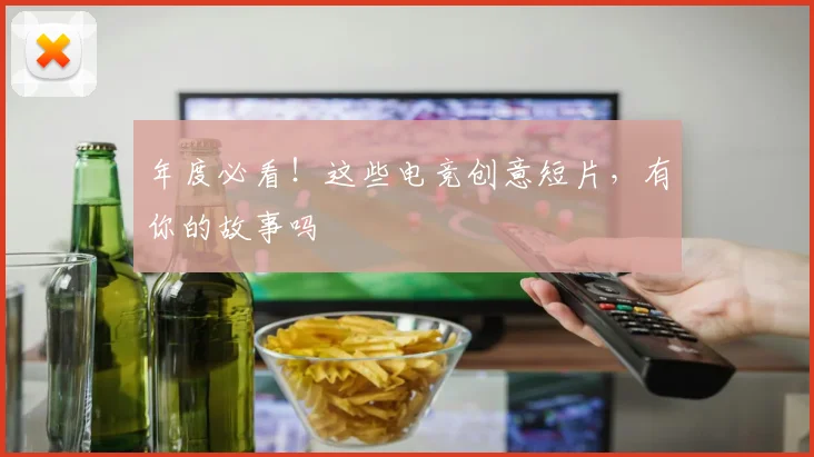 年度必看!这些电竞创意短片,有你的故事吗