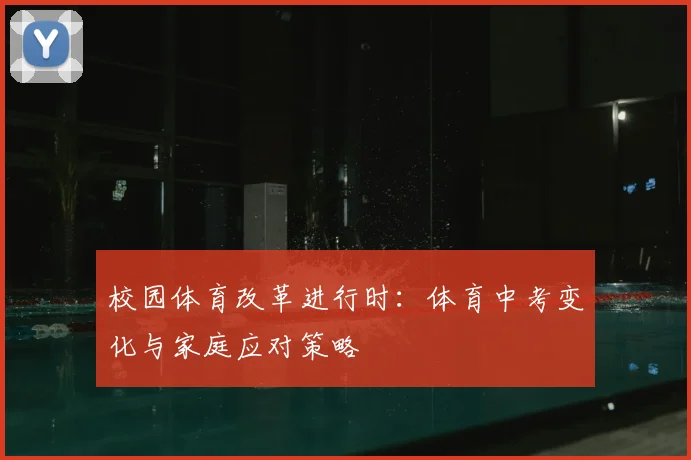 校园体育改革进行时：体育中考变化与家庭应对策略