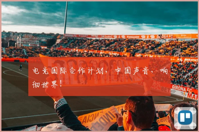 电竞国际合作计划，中国声音，响彻世界！