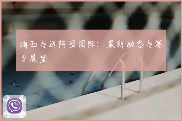 梅西与迈阿密国际：最新动态与赛季展望