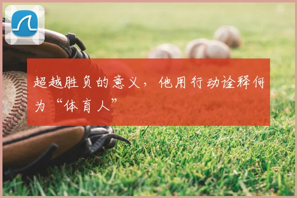 超越胜负的意义，他用行动诠释何为“体育人”