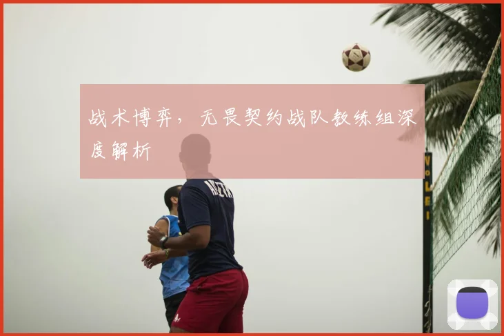 战术博弈,无畏契约战队教练组深度解析