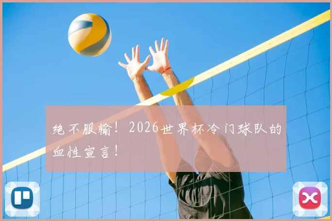 绝不服输!2026世界杯冷门球队的血性宣言!