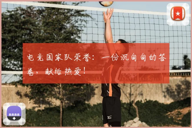 电竞国家队荣誉：一份沉甸甸的答卷，献给热爱！