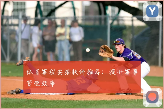 体育赛程安排软件推荐：提升赛事管理效率