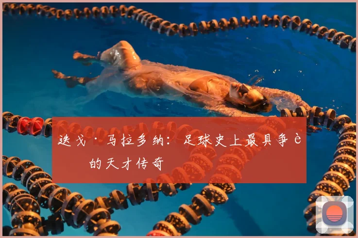 迭戈·马拉多纳：足球史上最具争议的天才传奇
