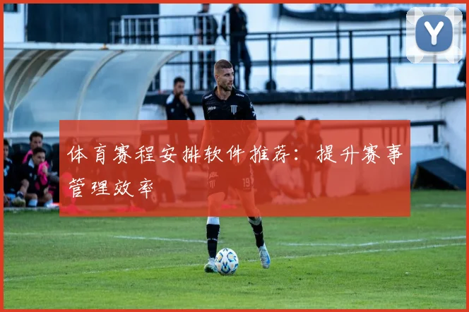 体育赛程安排软件推荐：提升赛事管理效率