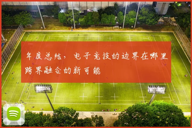 年度总结,电子竞技的边界在哪里跨界融合的新可能